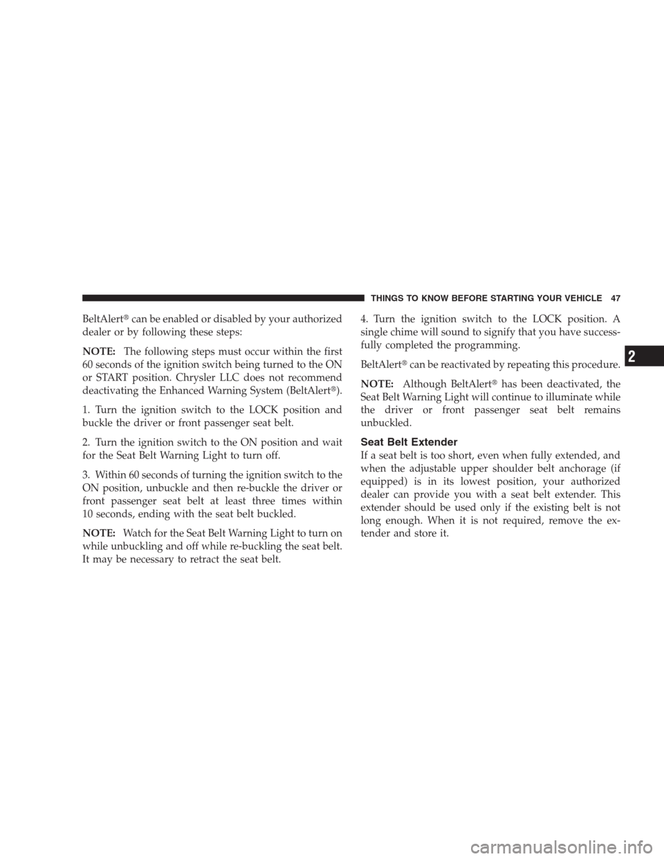 JEEP COMPASS 2009 1.G User Guide BeltAlertcan be enabled or disabled by your authorized
dealer or by following these steps:
NOTE:The following steps must occur within the first
60 seconds of the ignition switch being turned to the O