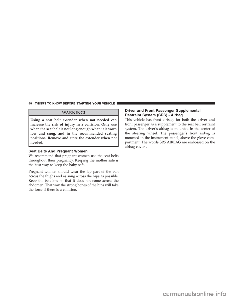 JEEP COMPASS 2009 1.G Service Manual WARNING!
Using a seat belt extender when not needed can
increase the risk of injury in a collision. Only use
when the seat belt is not long enough when it is worn
low and snug, and in the recommended 