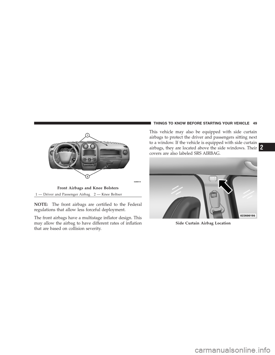 JEEP COMPASS 2009 1.G Owners Manual NOTE:The front airbags are certified to the Federal
regulations that allow less forceful deployment.
The front airbags have a multistage inflator design. This
may allow the airbag to have different ra