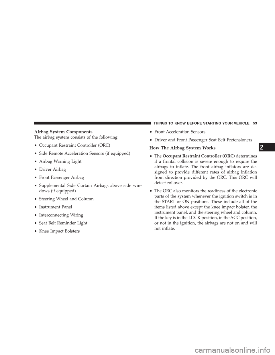 JEEP COMPASS 2009 1.G Workshop Manual Airbag System Components
The airbag system consists of the following:
•Occupant Restraint Controller (ORC)
•Side Remote Acceleration Sensors (if equipped)
•Airbag Warning Light
•Driver Airbag
