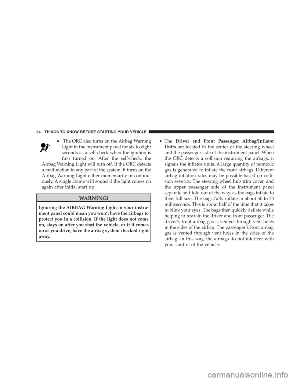 JEEP COMPASS 2009 1.G Workshop Manual •The ORC also turns on the Airbag Warning
Light in the instrument panel for six to eight
seconds as a self-check when the ignition is
first turned on. After the self-check, the
Airbag Warning Light 