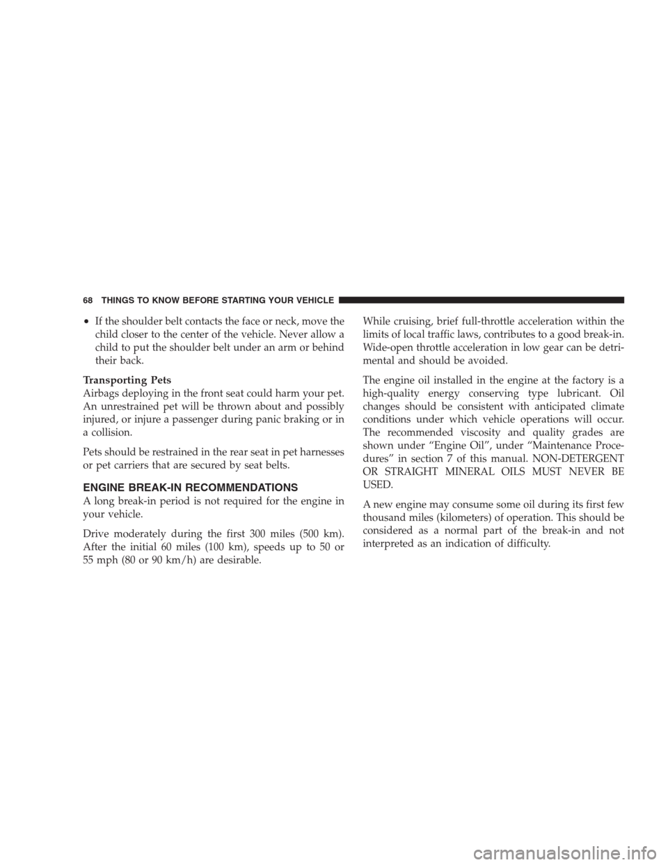 JEEP COMPASS 2009 1.G User Guide •If the shoulder belt contacts the face or neck, move the
child closer to the center of the vehicle. Never allow a
child to put the shoulder belt under an arm or behind
their back.
Transporting Pets