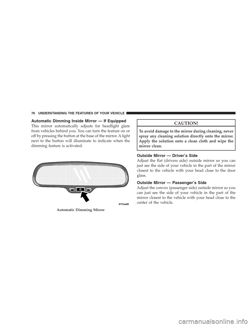 JEEP COMPASS 2009 1.G Owners Manual Automatic Dimming Inside Mirror — If Equipped
This mirror automatically adjusts for headlight glare
from vehicles behind you. You can turn the feature on or
off by pressing the button at the base of