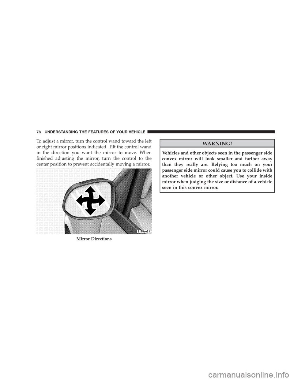 JEEP COMPASS 2009 1.G Owners Manual To adjust a mirror, turn the control wand toward the left
or right mirror positions indicated. Tilt the control wand
in the direction you want the mirror to move. When
finished adjusting the mirror, t