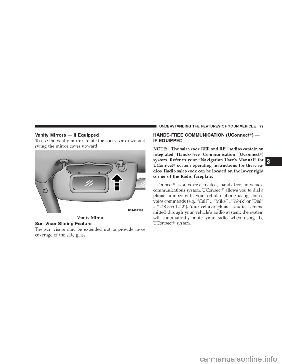 JEEP COMPASS 2009 1.G Owners Manual Vanity Mirrors — If Equipped
To use the vanity mirror, rotate the sun visor down and
swing the mirror cover upward.
Sun Visor Sliding Feature
The sun visors may be extended out to provide more
cover
