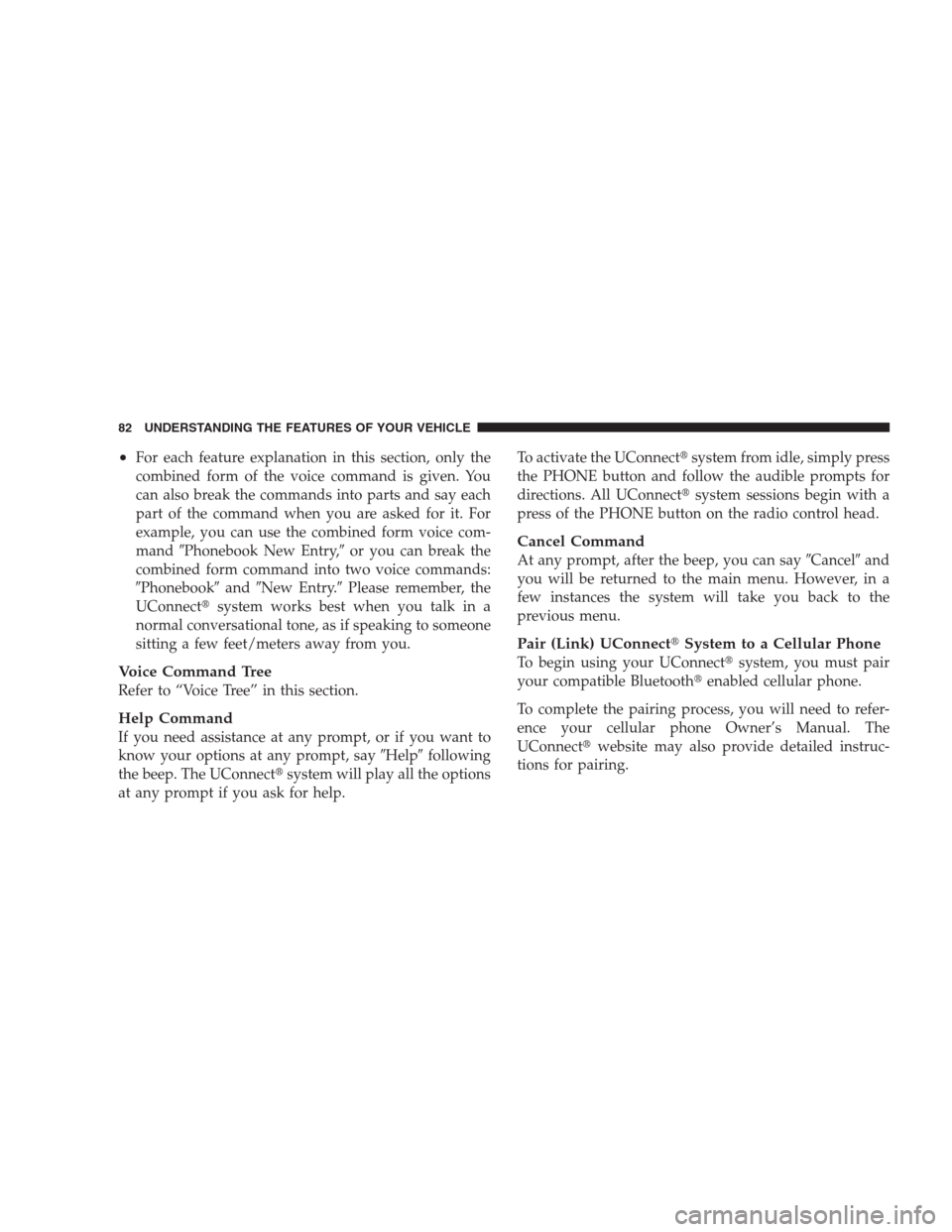 JEEP COMPASS 2009 1.G Owners Manual •For each feature explanation in this section, only the
combined form of the voice command is given. You
can also break the commands into parts and say each
part of the command when you are asked fo