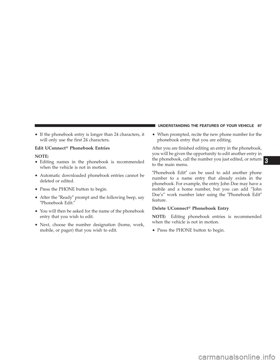 JEEP COMPASS 2009 1.G Manual Online •If the phonebook entry is longer than 24 characters, it
will only use the first 24 characters.
Edit UConnectPhonebook Entries
NOTE:
•Editing names in the phonebook is recommended
when the vehicl