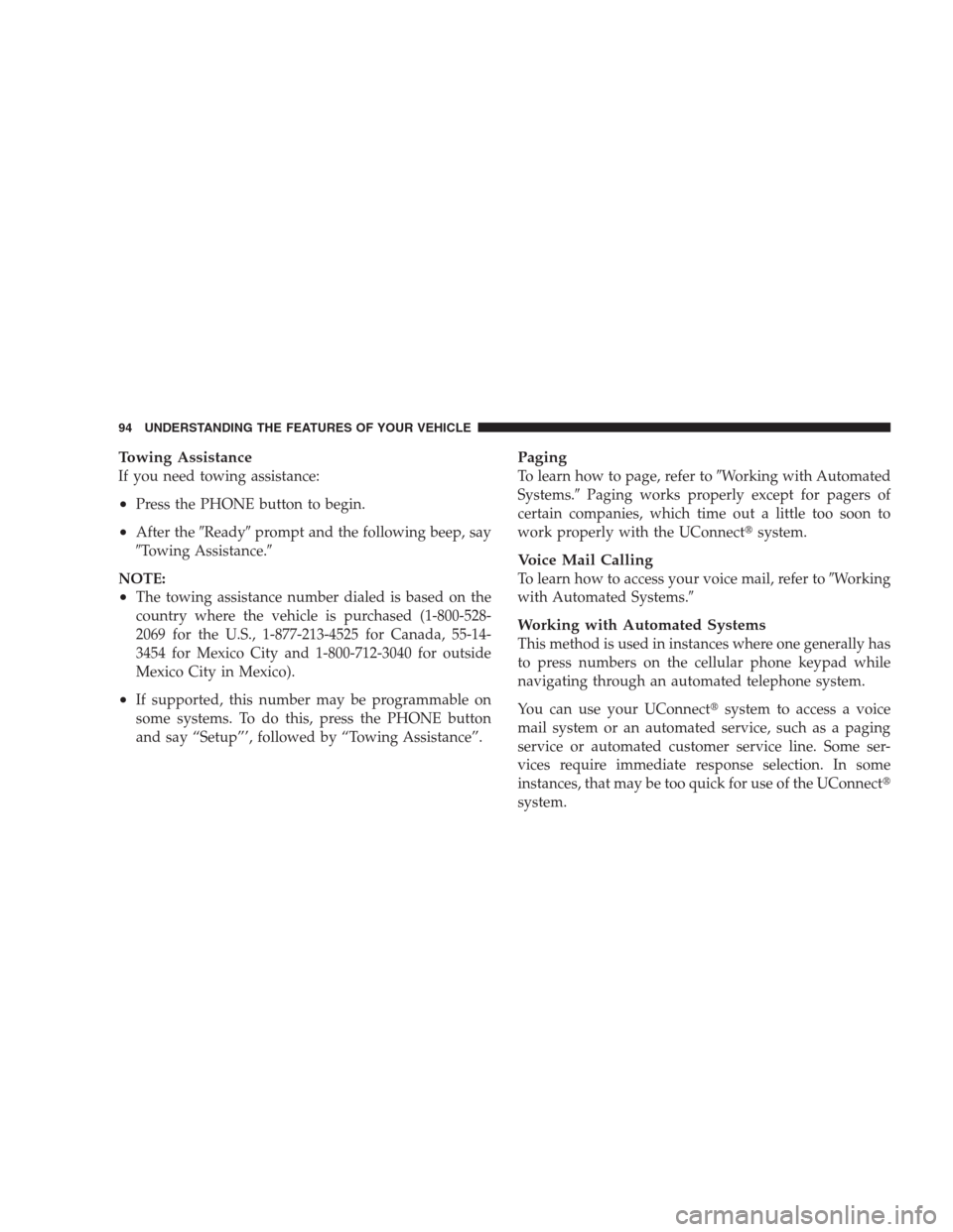 JEEP COMPASS 2009 1.G Owners Manual Towing Assistance
If you need towing assistance:
•Press the PHONE button to begin.
•After theReadyprompt and the following beep, say
Towing Assistance.
NOTE:
•The towing assistance number di