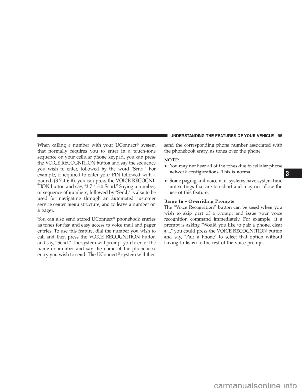 JEEP COMPASS 2009 1.G Owners Manual When calling a number with your UConnectsystem
that normally requires you to enter in a touch-tone
sequence on your cellular phone keypad, you can press
the VOICE RECOGNITION button and say the seque