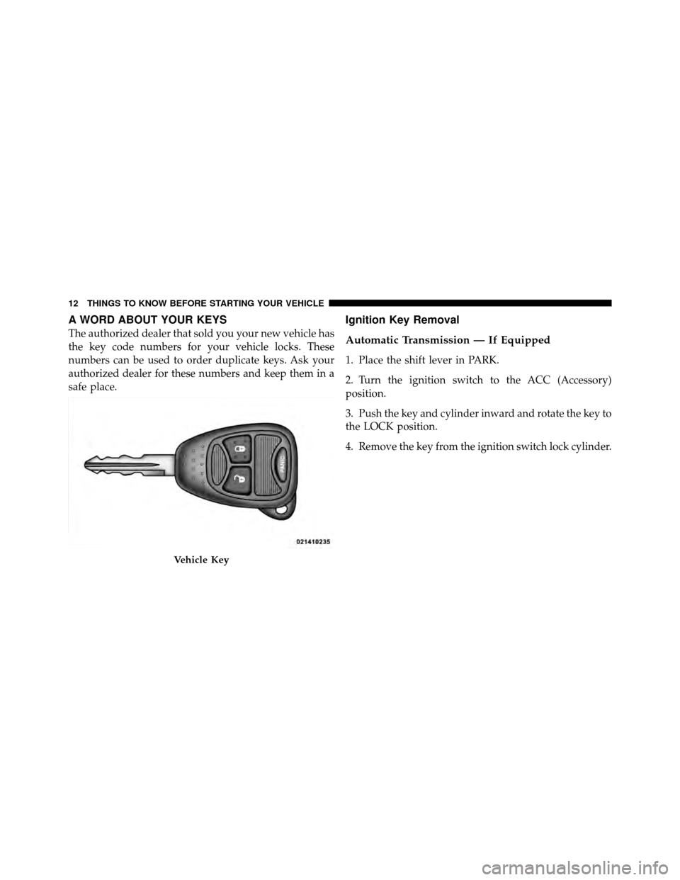 JEEP COMPASS 2010 1.G User Guide A WORD ABOUT YOUR KEYS
The authorized dealer that sold you your new vehicle has
the key code numbers for your vehicle locks. These
numbers can be used to order duplicate keys. Ask your
authorized deal