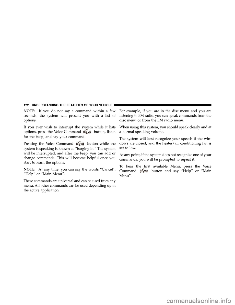 JEEP COMPASS 2010 1.G Owners Manual NOTE:If you do not say a command within a few
seconds, the system will present you with a list of
options.
If you ever wish to interrupt the system while it lists
options, press the Voice Command
butt