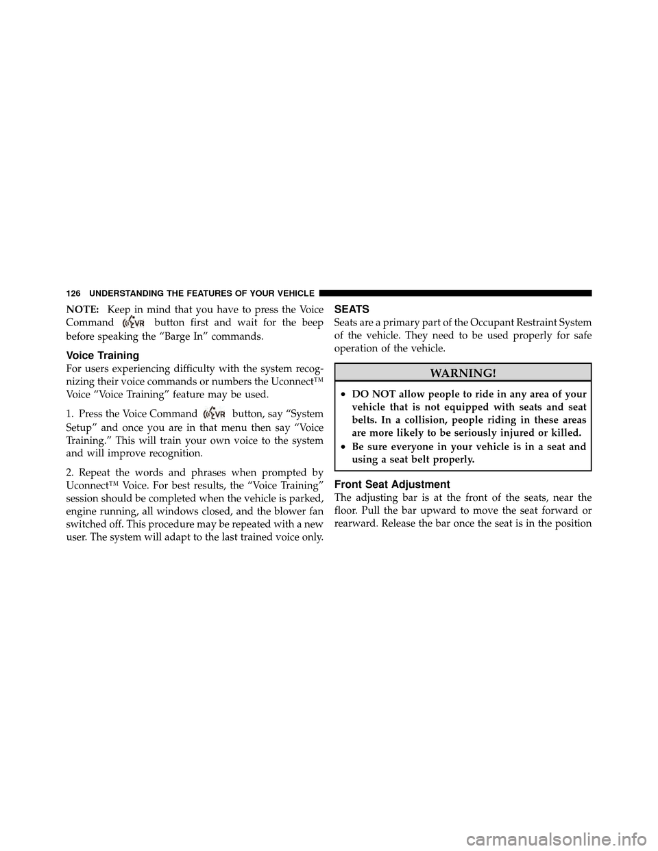 JEEP COMPASS 2010 1.G Service Manual NOTE:Keep in mind that you have to press the Voice
Command
button first and wait for the beep
before speaking the “Barge In” commands.
Voice Training
For users experiencing difficulty with the sys