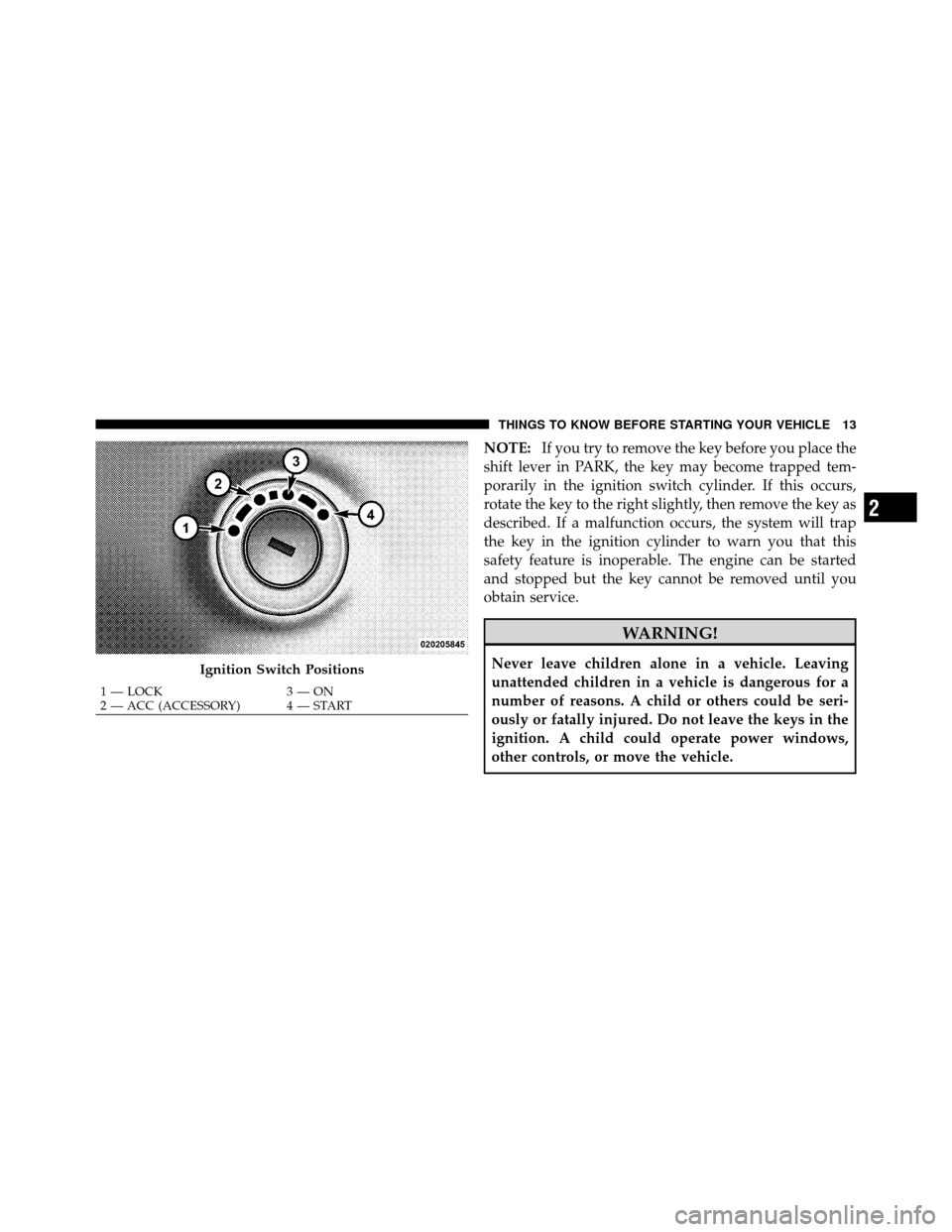 JEEP COMPASS 2010 1.G Owners Manual NOTE:If you try to remove the key before you place the
shift lever in PARK, the key may become trapped tem-
porarily in the ignition switch cylinder. If this occurs,
rotate the key to the right slight