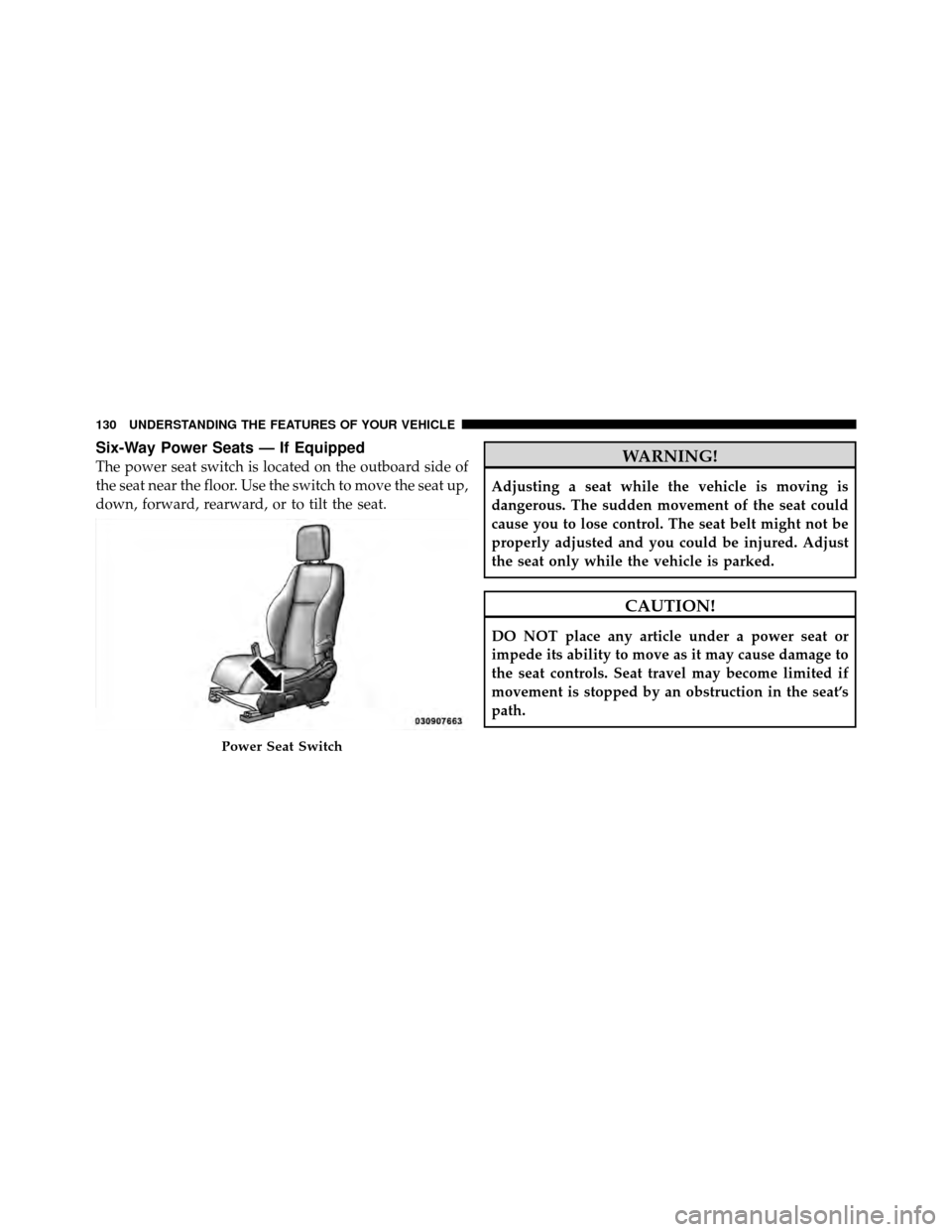 JEEP COMPASS 2010 1.G Service Manual Six-Way Power Seats — If Equipped
The power seat switch is located on the outboard side of
the seat near the floor. Use the switch to move the seat up,
down, forward, rearward, or to tilt the seat.W