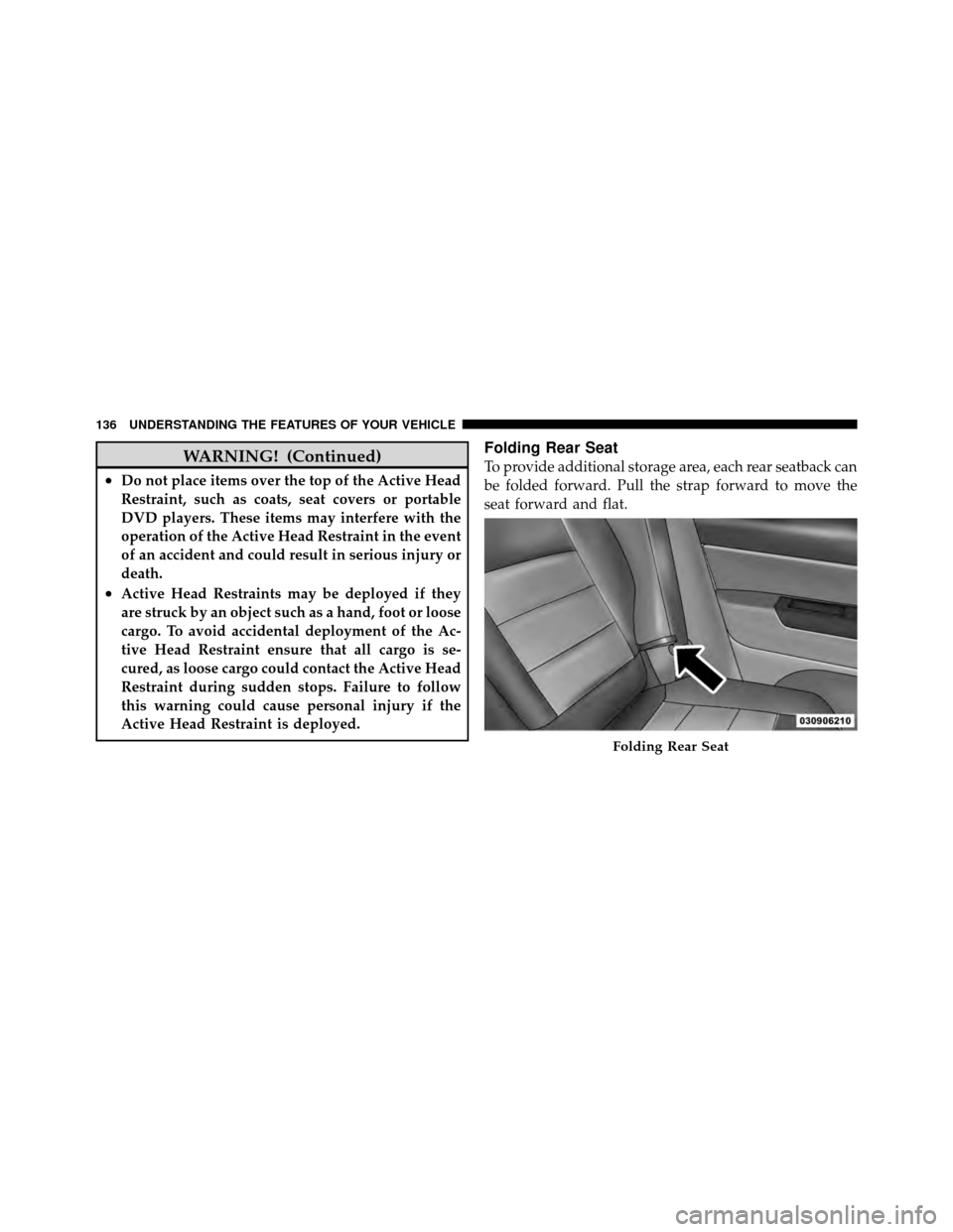 JEEP COMPASS 2010 1.G Owners Manual WARNING! (Continued)
•Do not place items over the top of the Active Head
Restraint, such as coats, seat covers or portable
DVD players. These items may interfere with the
operation of the Active Hea