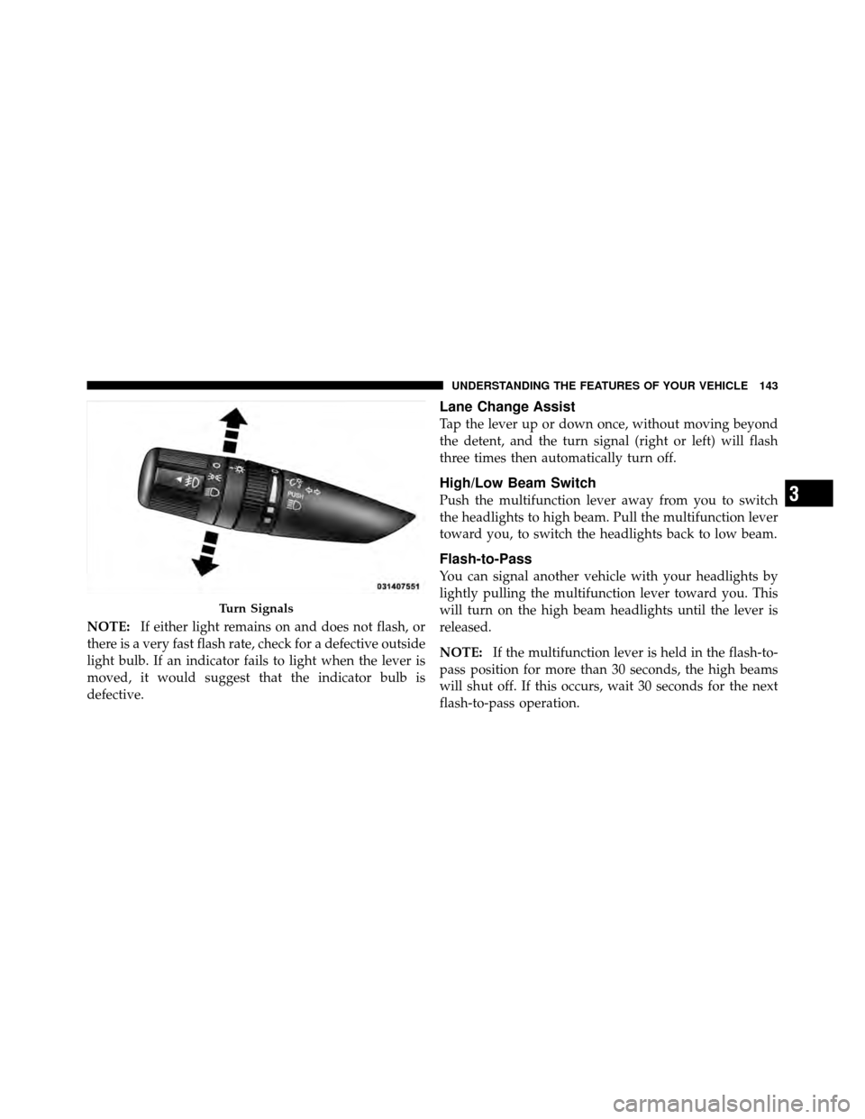 JEEP COMPASS 2010 1.G Owners Manual NOTE:If either light remains on and does not flash, or
there is a very fast flash rate, check for a defective outside
light bulb. If an indicator fails to light when the lever is
moved, it would sugge