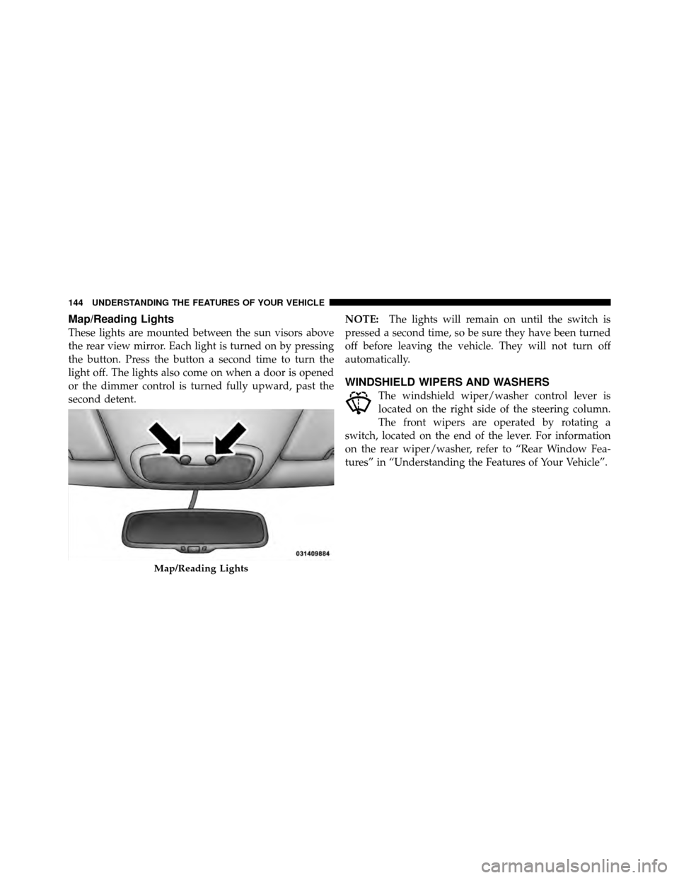 JEEP COMPASS 2010 1.G Owners Manual Map/Reading Lights
These lights are mounted between the sun visors above
the rear view mirror. Each light is turned on by pressing
the button. Press the button a second time to turn the
light off. The