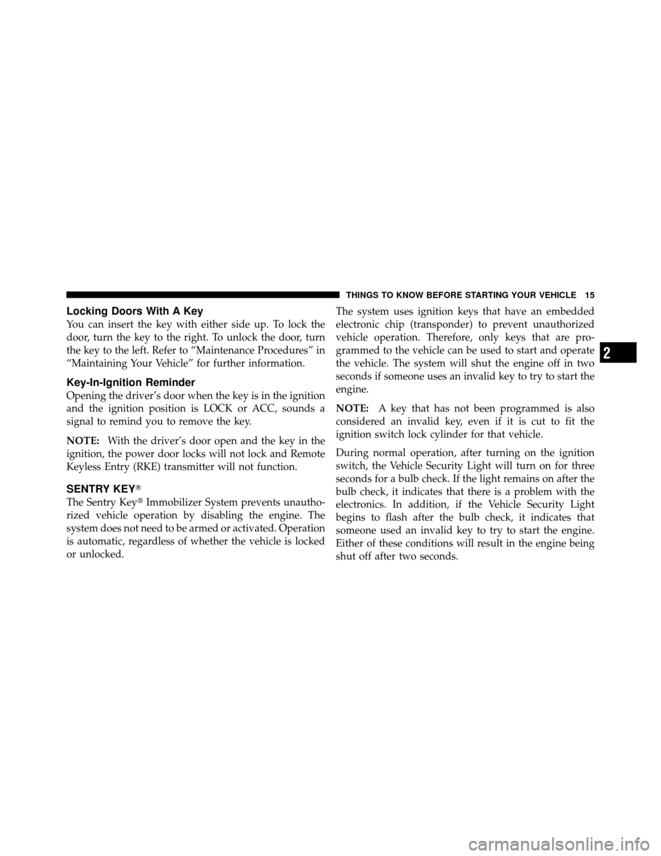 JEEP COMPASS 2010 1.G User Guide Locking Doors With A Key
You can insert the key with either side up. To lock the
door, turn the key to the right. To unlock the door, turn
the key to the left. Refer to “Maintenance Procedures” in