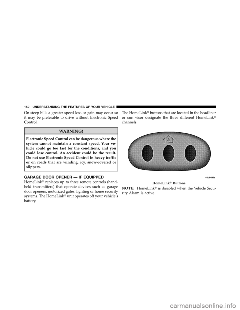 JEEP COMPASS 2010 1.G Owners Manual On steep hills a greater speed loss or gain may occur so
it may be preferable to drive without Electronic Speed
Control.
WARNING!
Electronic Speed Control can be dangerous where the
system cannot main