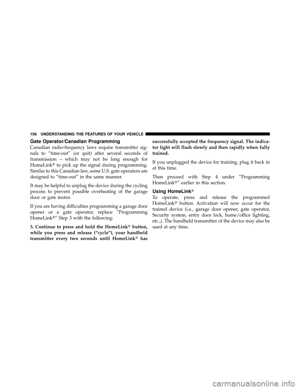 JEEP COMPASS 2010 1.G Owners Manual Gate Operator/Canadian Programming
Canadian radio-frequency laws require transmitter sig-
nals to “time-out” (or quit) after several seconds of
transmission – which may not be long enough for
Ho