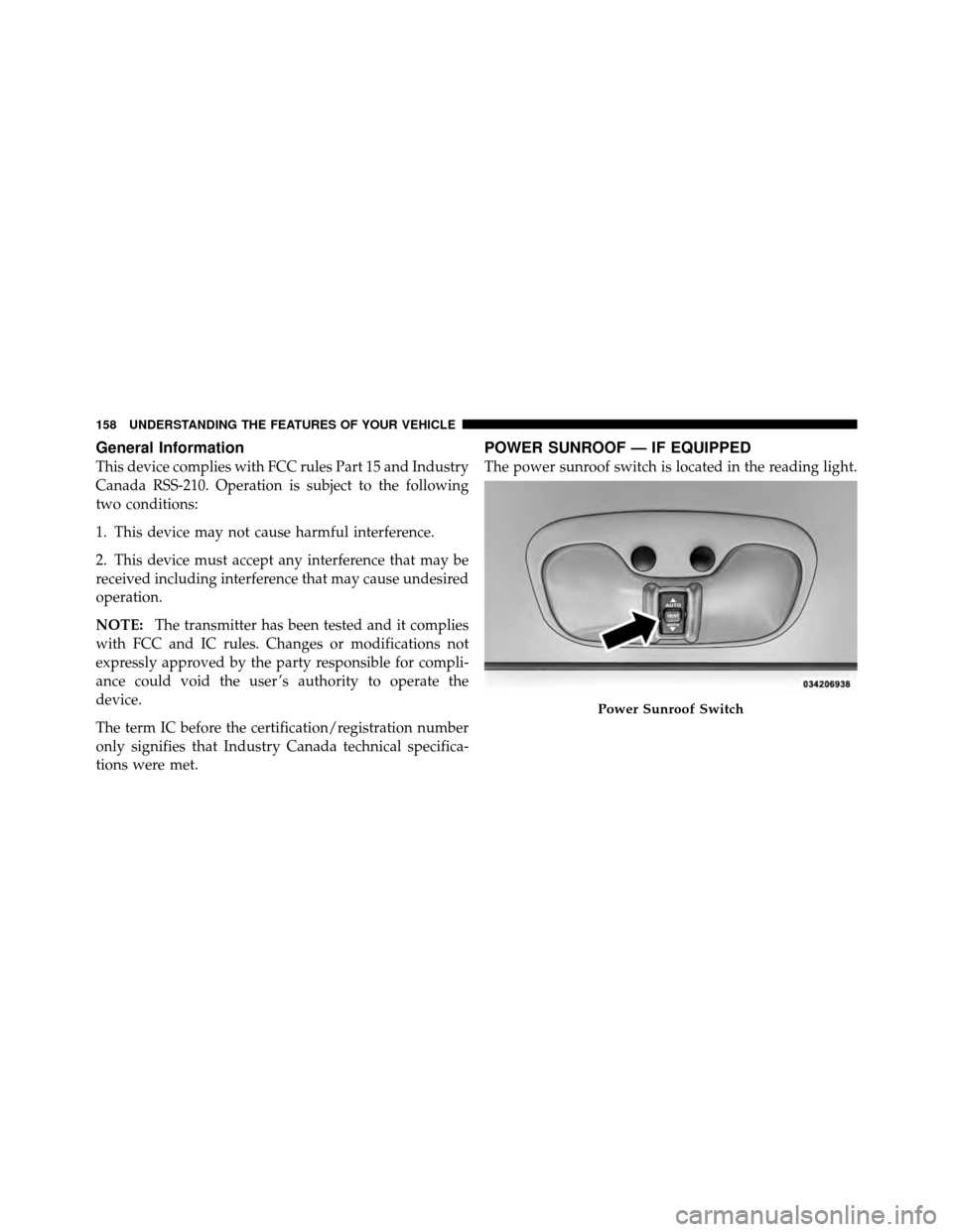 JEEP COMPASS 2010 1.G Owners Manual General Information
This device complies with FCC rules Part 15 and Industry
Canada RSS-210. Operation is subject to the following
two conditions:
1. This device may not cause harmful interference.
2.