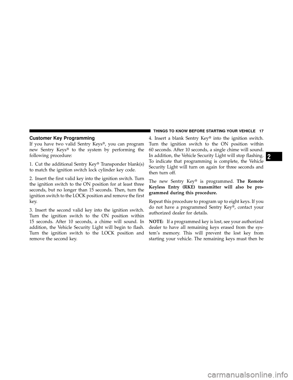 JEEP COMPASS 2010 1.G Owners Manual Customer Key Programming
If you have two valid Sentry Keys, you can program
new Sentry Keysto the system by performing the
following procedure:
1. Cut the additional Sentry Key Transponder blank(s)