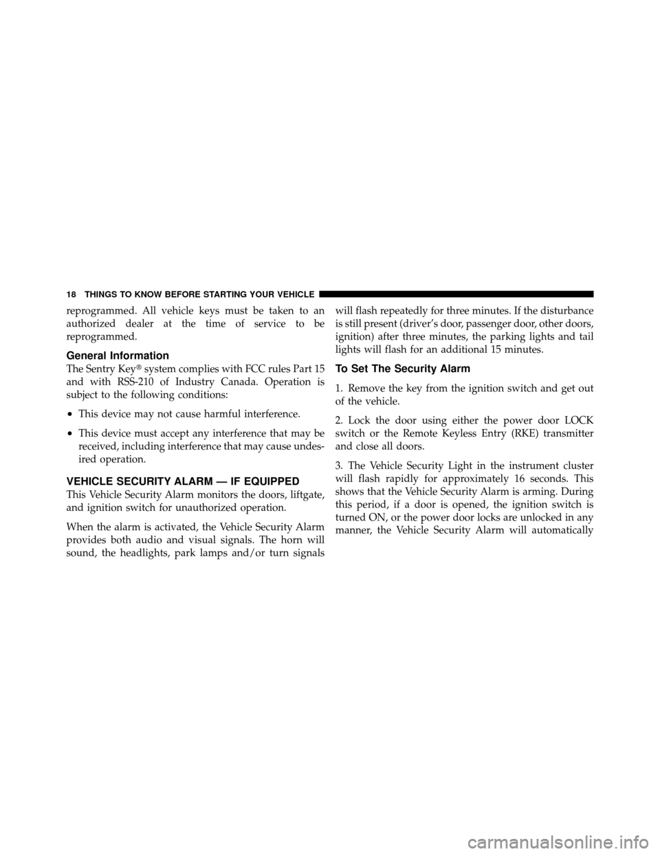 JEEP COMPASS 2010 1.G User Guide reprogrammed. All vehicle keys must be taken to an
authorized dealer at the time of service to be
reprogrammed.
General Information
The Sentry Keysystem complies with FCC rules Part 15
and with RSS-2