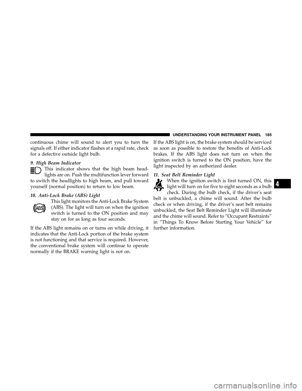 JEEP COMPASS 2010 1.G Owners Manual continuous chime will sound to alert you to turn the
signals off. If either indicator flashes at a rapid rate, check
for a defective outside light bulb.
9. High Beam IndicatorThis indicator shows that