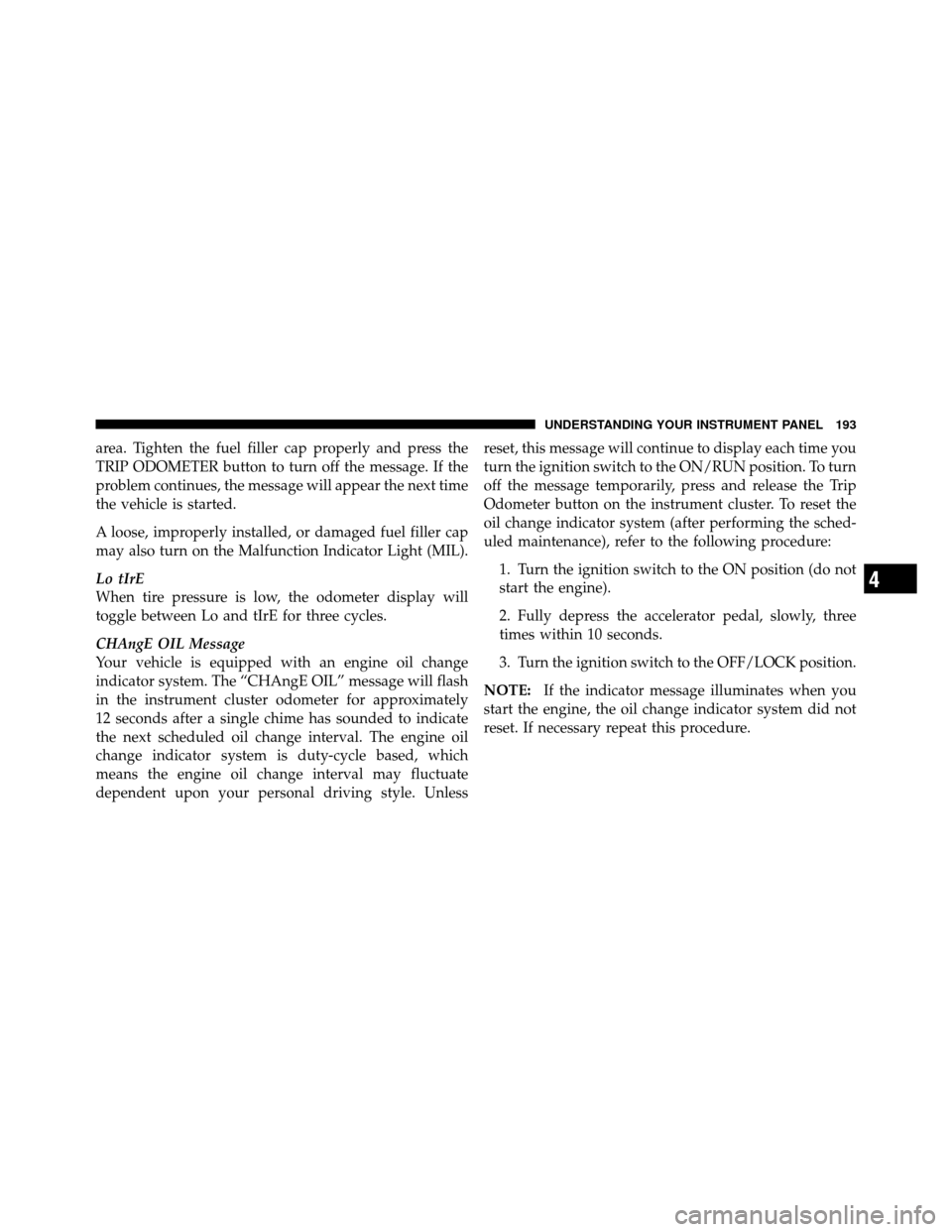 JEEP COMPASS 2010 1.G Owners Manual area. Tighten the fuel filler cap properly and press the
TRIP ODOMETER button to turn off the message. If the
problem continues, the message will appear the next time
the vehicle is started.
A loose, 