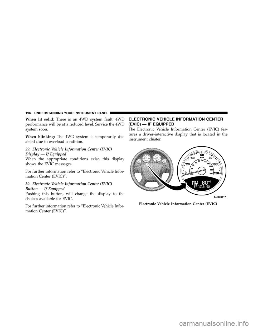 JEEP COMPASS 2010 1.G Owners Manual When lit solid:There is an 4WD system fault. 4WD
performance will be at a reduced level. Service the 4WD
system soon.
When blinking: The 4WD system is temporarily dis-
abled due to overload condition.