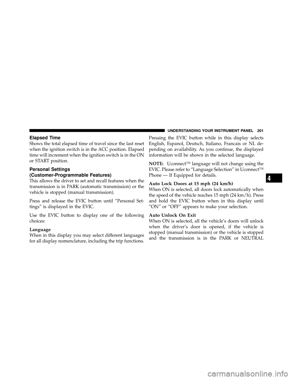 JEEP COMPASS 2010 1.G Owners Manual Elapsed Time
Shows the total elapsed time of travel since the last reset
when the ignition switch is in the ACC position. Elapsed
time will increment when the ignition switch is in the ON
or START pos