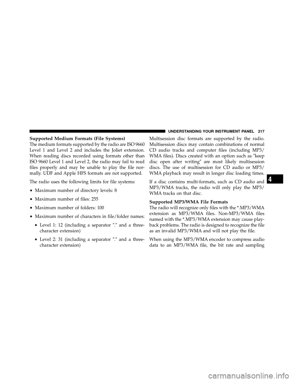 JEEP COMPASS 2010 1.G Owners Manual Supported Medium Formats (File Systems)
The medium formats supported by the radio are ISO 9660
Level 1 and Level 2 and includes the Joliet extension.
When reading discs recorded using formats other th