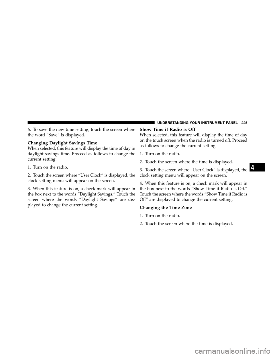 JEEP COMPASS 2010 1.G Owners Manual 6. To save the new time setting, touch the screen where
the word “Save” is displayed.
Changing Daylight Savings Time
When selected, this feature will display the time of day in
daylight savings ti