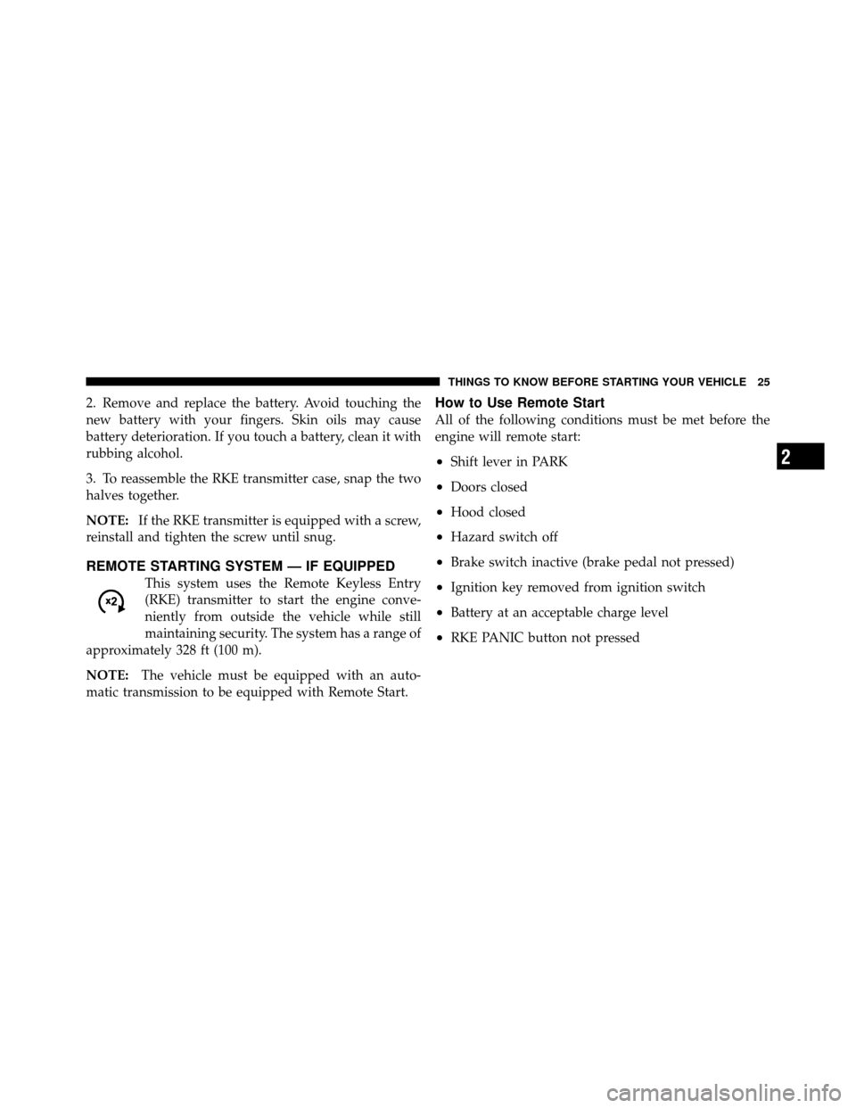 JEEP COMPASS 2010 1.G User Guide 2. Remove and replace the battery. Avoid touching the
new battery with your fingers. Skin oils may cause
battery deterioration. If you touch a battery, clean it with
rubbing alcohol.
3. To reassemble 