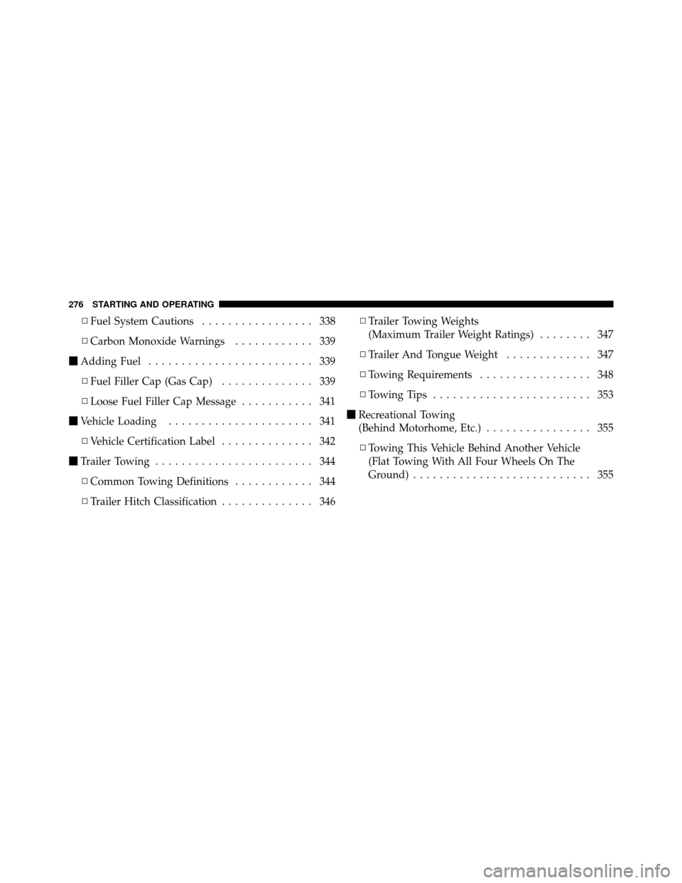 JEEP COMPASS 2010 1.G Owners Manual ▫Fuel System Cautions ................. 338
▫ Carbon Monoxide Warnings ............ 339
 Adding Fuel ......................... 339
▫ Fuel Filler Cap (Gas Cap) .............. 339
▫ Loose Fuel 