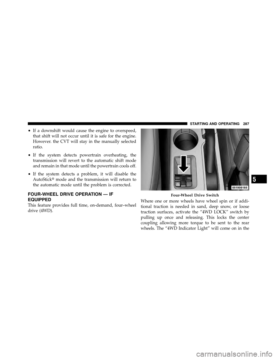 JEEP COMPASS 2010 1.G Owners Manual •If a downshift would cause the engine to overspeed,
that shift will not occur until it is safe for the engine.
However. the CVT will stay in the manually selected
ratio.
•If the system detects po