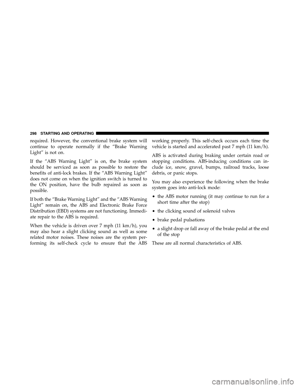 JEEP COMPASS 2010 1.G Owners Manual required. However, the conventional brake system will
continue to operate normally if the “Brake Warning
Light” is not on.
If the “ABS Warning Light” is on, the brake system
should be serviced