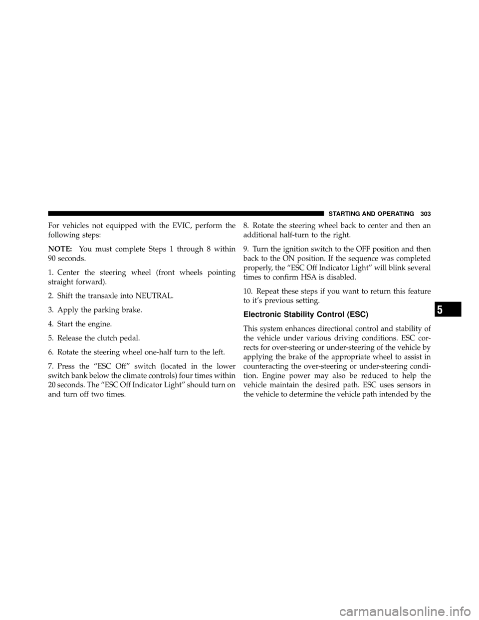 JEEP COMPASS 2010 1.G Owners Guide For vehicles not equipped with the EVIC, perform the
following steps:
NOTE:You must complete Steps 1 through 8 within
90 seconds.
1. Center the steering wheel (front wheels pointing
straight forward).