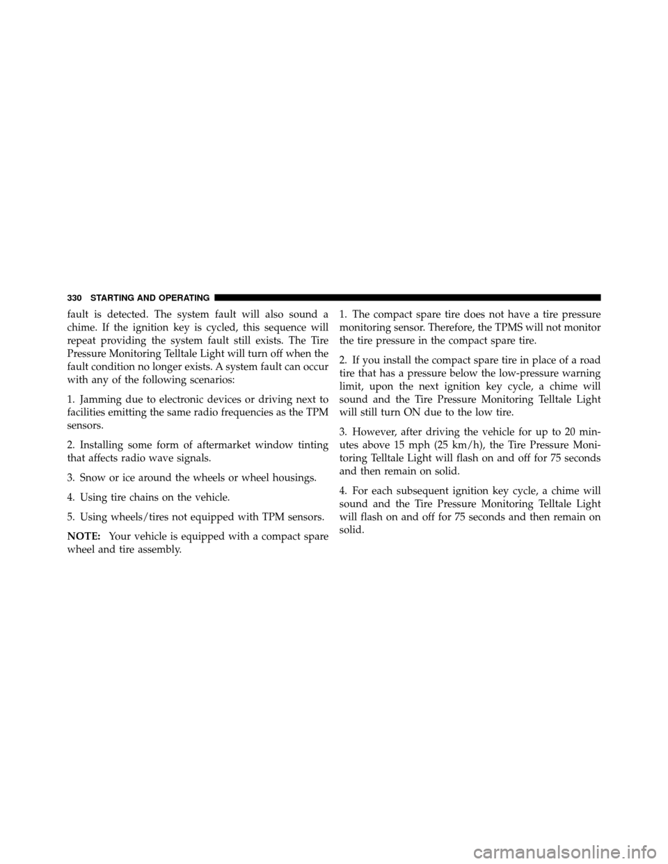 JEEP COMPASS 2010 1.G Owners Manual fault is detected. The system fault will also sound a
chime. If the ignition key is cycled, this sequence will
repeat providing the system fault still exists. The Tire
Pressure Monitoring Telltale Lig