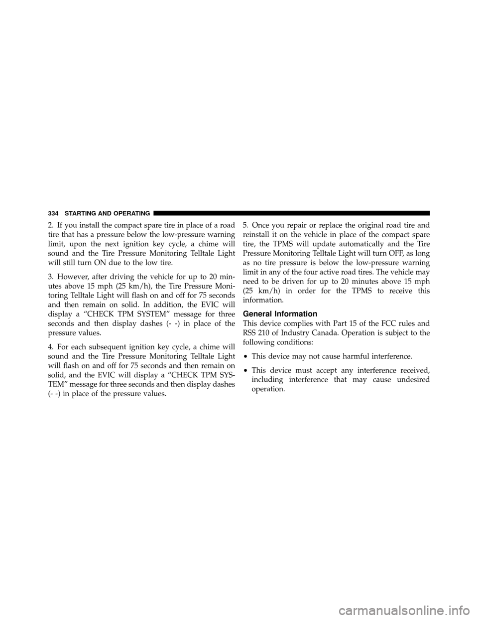 JEEP COMPASS 2010 1.G Owners Manual 2. If you install the compact spare tire in place of a road
tire that has a pressure below the low-pressure warning
limit, upon the next ignition key cycle, a chime will
sound and the Tire Pressure Mo