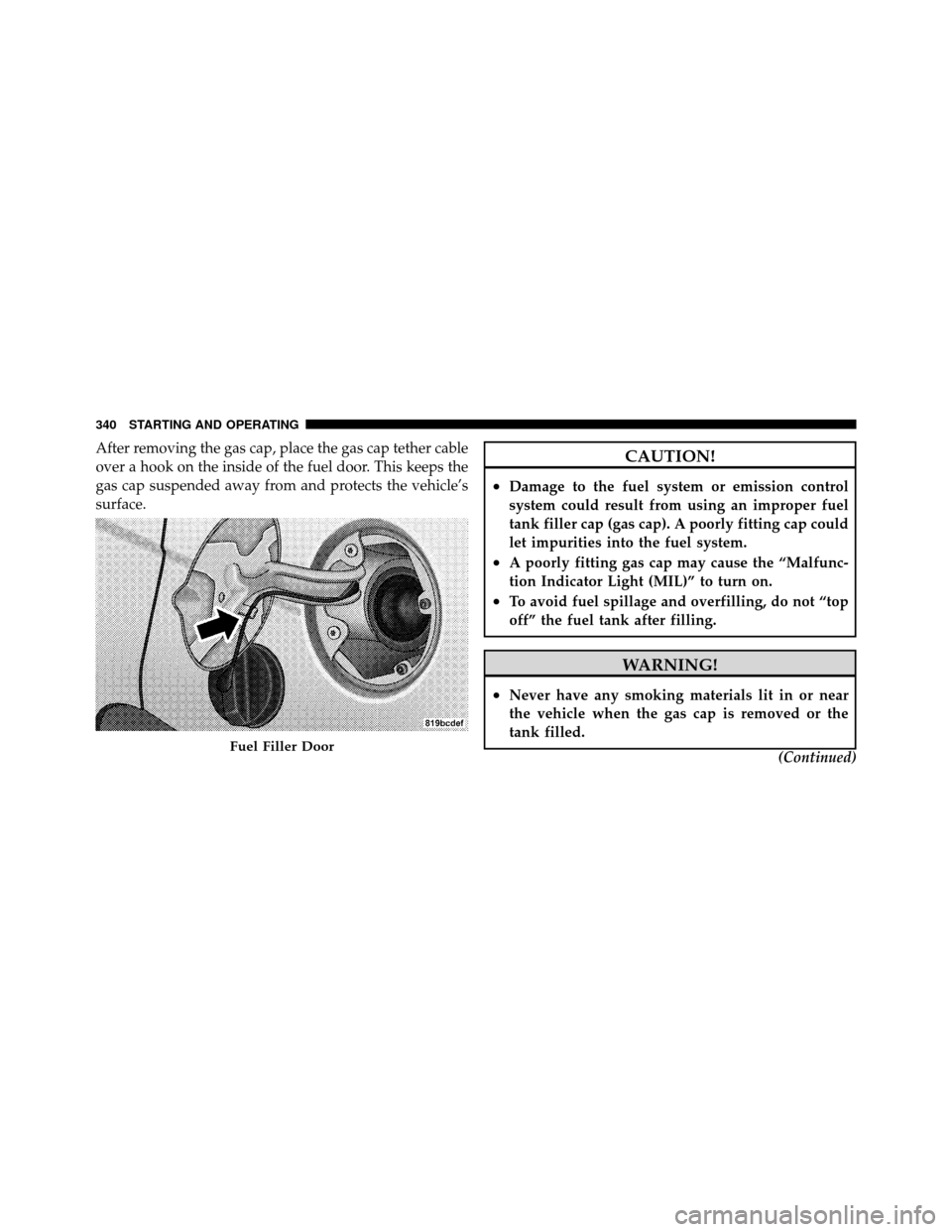 JEEP COMPASS 2010 1.G Owners Manual After removing the gas cap, place the gas cap tether cable
over a hook on the inside of the fuel door. This keeps the
gas cap suspended away from and protects the vehicle’s
surface.CAUTION!
•Damag