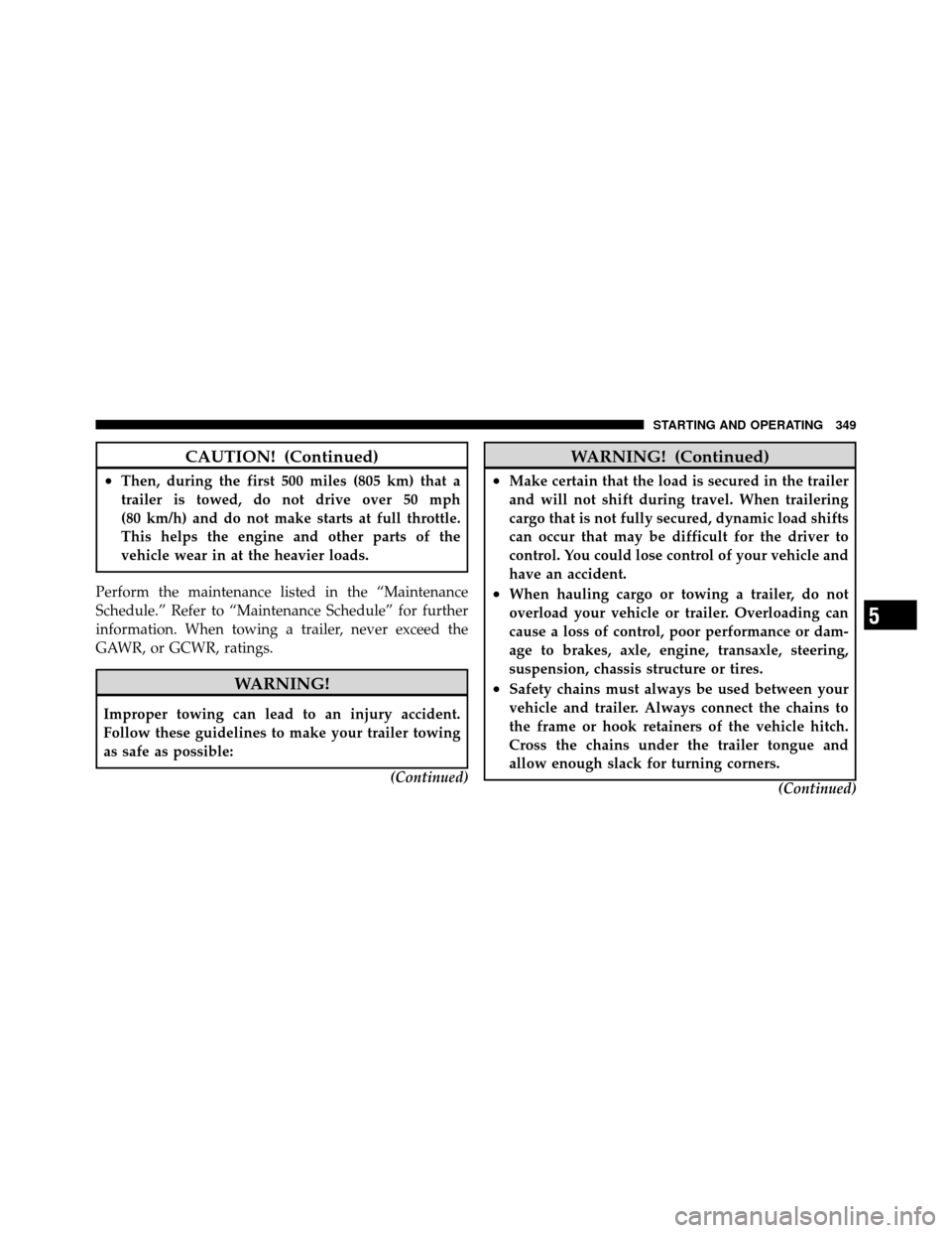 JEEP COMPASS 2010 1.G Owners Manual CAUTION! (Continued)
•Then, during the first 500 miles (805 km) that a
trailer is towed, do not drive over 50 mph
(80 km/h) and do not make starts at full throttle.
This helps the engine and other p