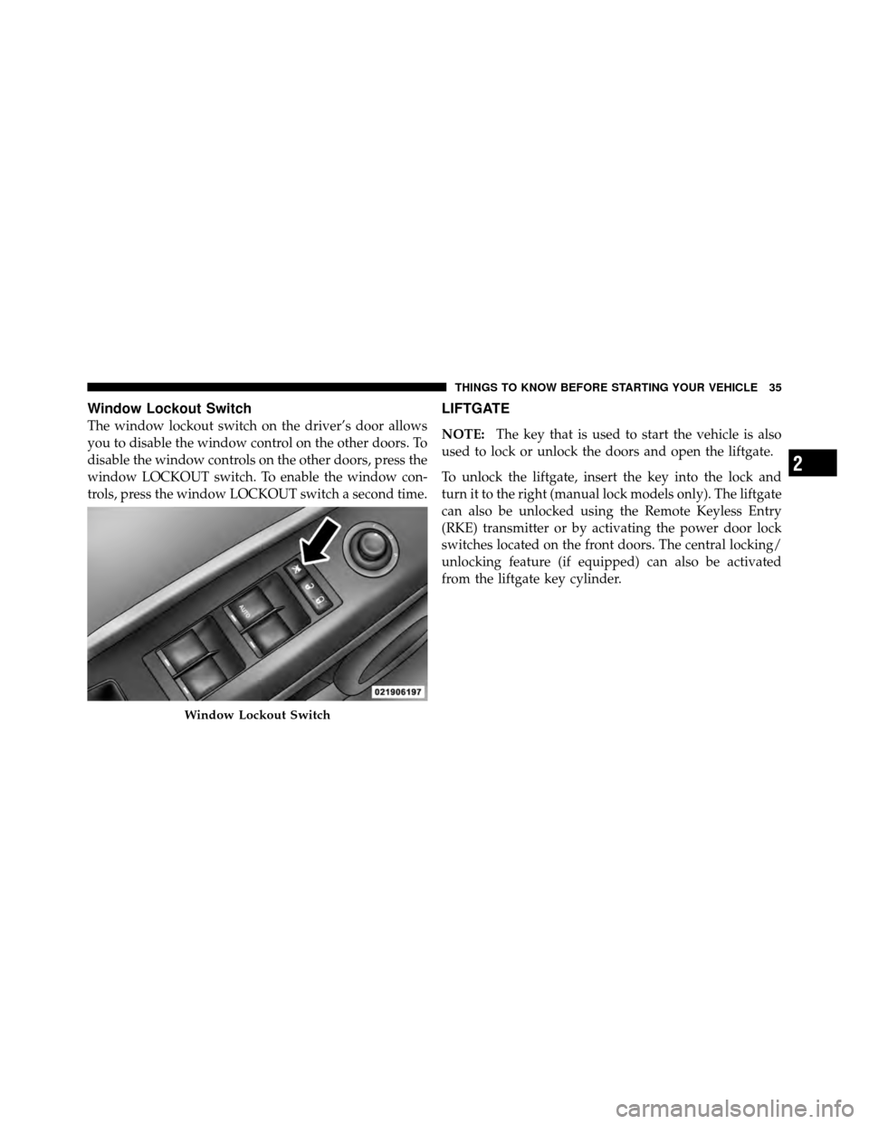 JEEP COMPASS 2010 1.G User Guide Window Lockout Switch
The window lockout switch on the driver’s door allows
you to disable the window control on the other doors. To
disable the window controls on the other doors, press the
window 