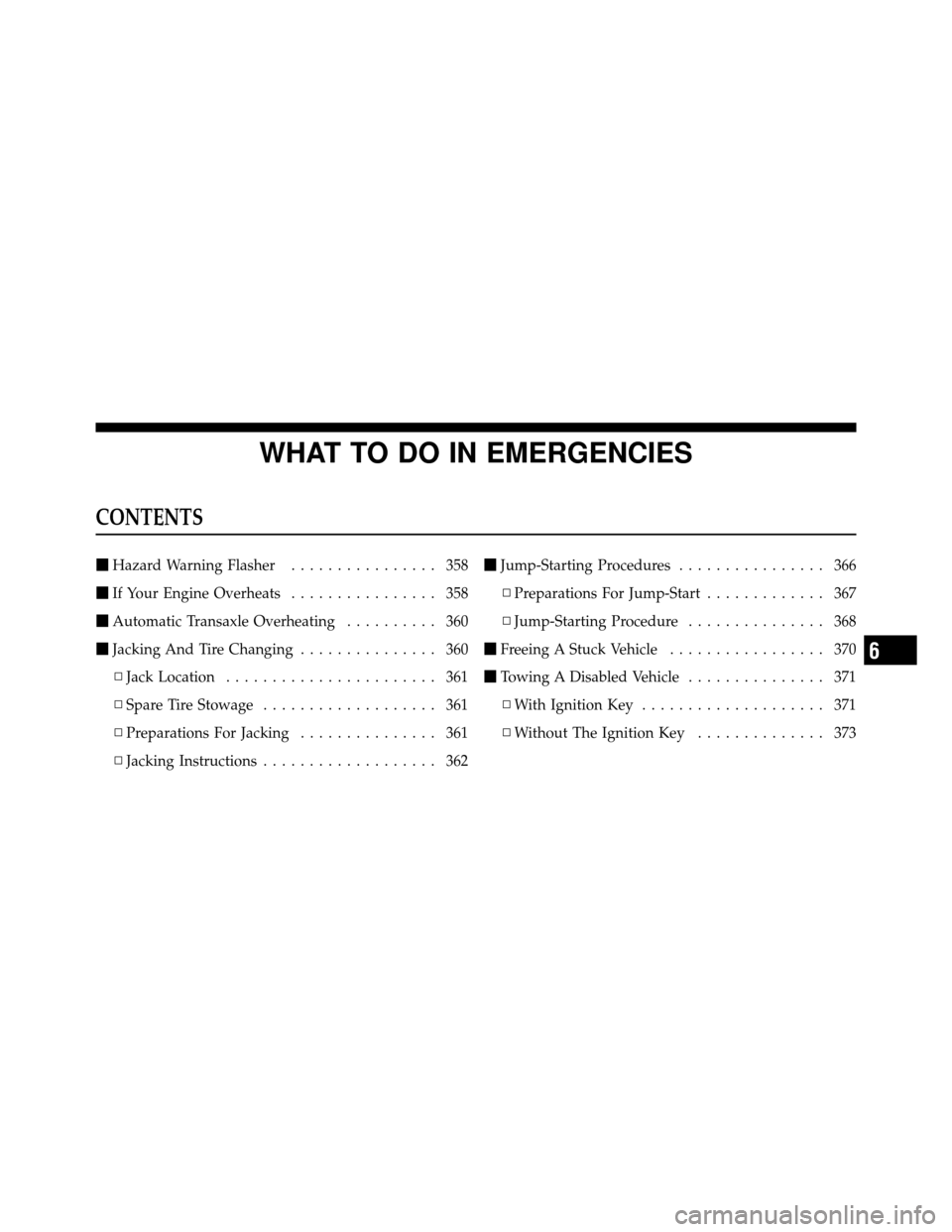 JEEP COMPASS 2010 1.G Owners Manual WHAT TO DO IN EMERGENCIES
CONTENTS
Hazard Warning Flasher ................ 358
 If Your Engine Overheats ................ 358
 Automatic Transaxle Overheating .......... 360
 Jacking And Tire Chan