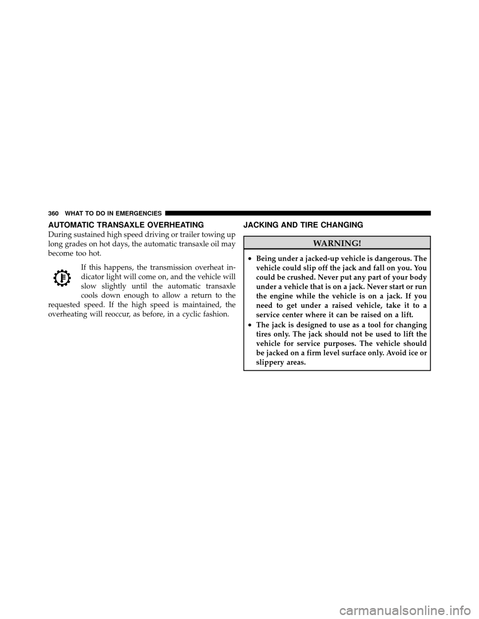 JEEP COMPASS 2010 1.G Owners Manual AUTOMATIC TRANSAXLE OVERHEATING
During sustained high speed driving or trailer towing up
long grades on hot days, the automatic transaxle oil may
become too hot.If this happens, the transmission overh