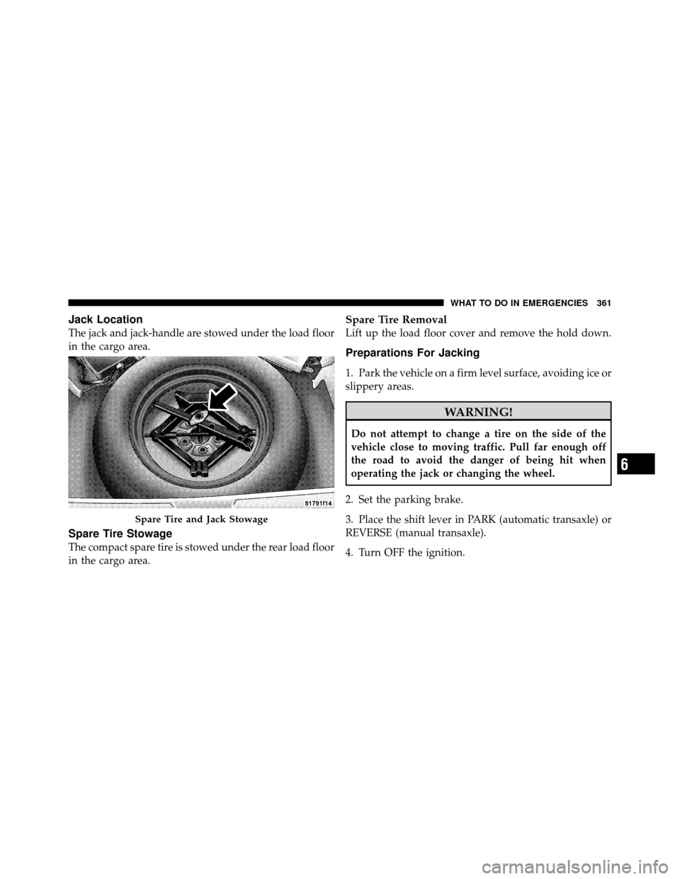 JEEP COMPASS 2010 1.G Owners Manual Jack Location
The jack and jack-handle are stowed under the load floor
in the cargo area.
Spare Tire Stowage
The compact spare tire is stowed under the rear load floor
in the cargo area.
Spare Tire Re