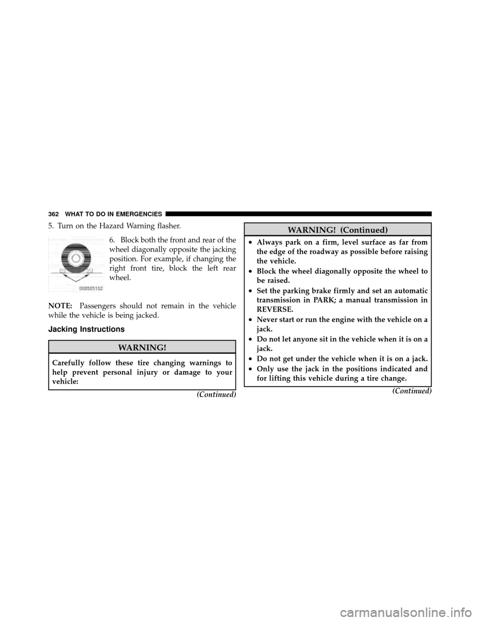 JEEP COMPASS 2010 1.G Owners Manual 5. Turn on the Hazard Warning flasher.6. Block both the front and rear of the
wheel diagonally opposite the jacking
position. For example, if changing the
right front tire, block the left rear
wheel.
