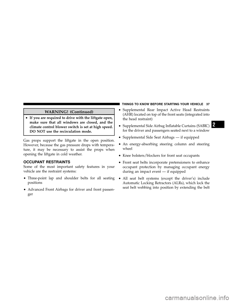 JEEP COMPASS 2010 1.G Owners Manual WARNING! (Continued)
•If you are required to drive with the liftgate open,
make sure that all windows are closed, and the
climate control blower switch is set at high speed.
DO NOT use the recircula