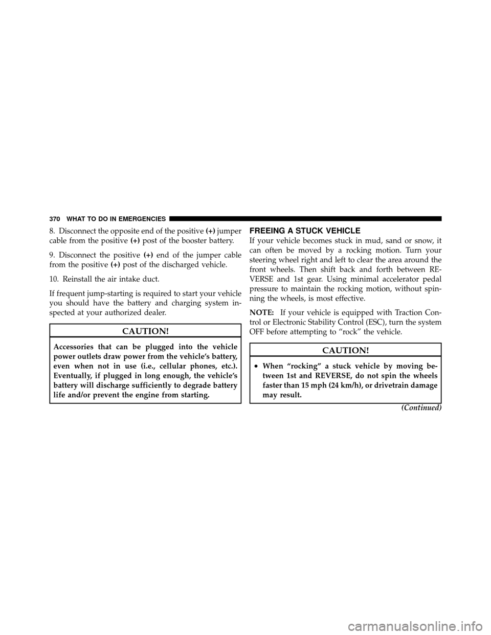 JEEP COMPASS 2010 1.G Owners Manual 8. Disconnect the opposite end of the positive(+)jumper
cable from the positive (+)post of the booster battery.
9. Disconnect the positive (+)end of the jumper cable
from the positive (+)post of the d