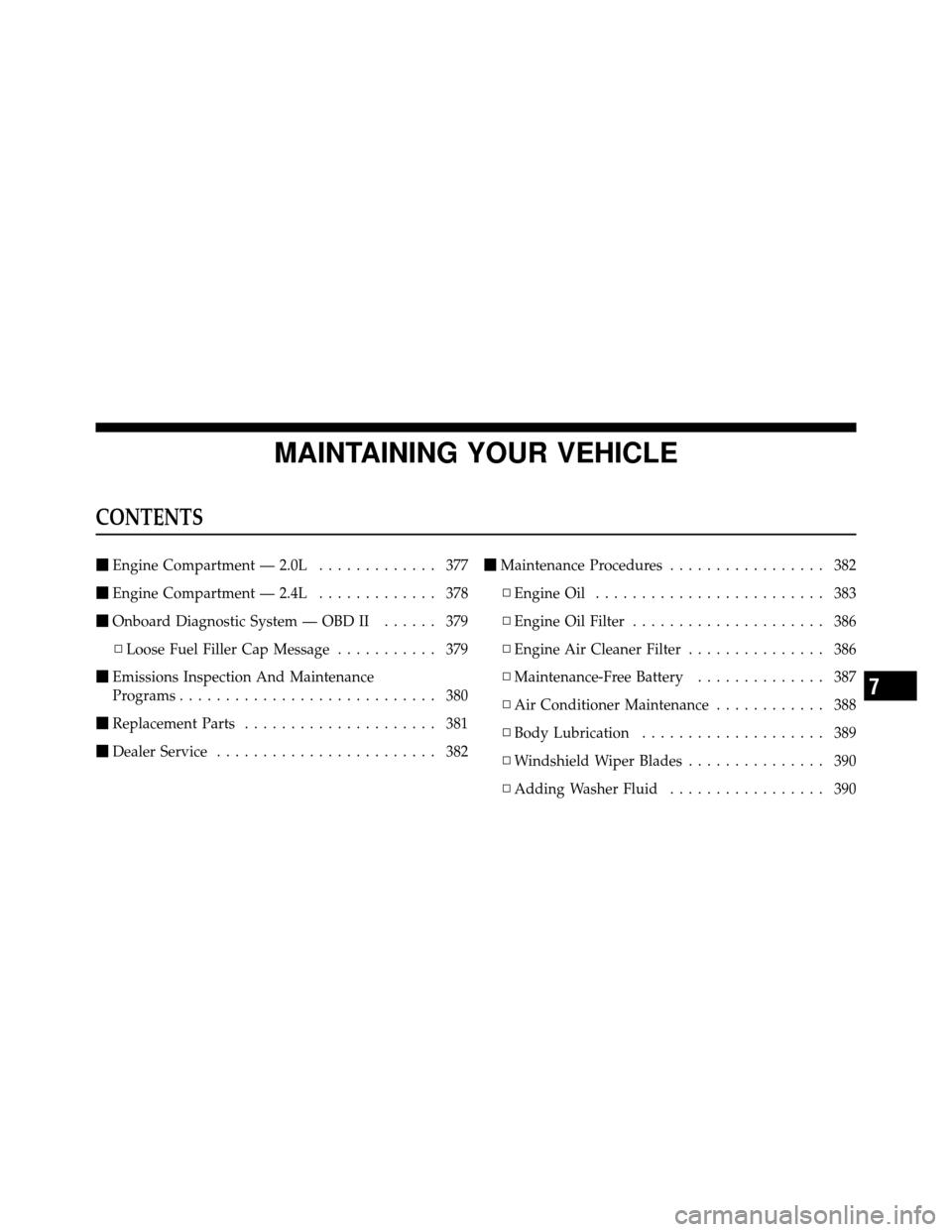 JEEP COMPASS 2010 1.G Owners Manual MAINTAINING YOUR VEHICLE
CONTENTS
Engine Compartment — 2.0L ............. 377
 Engine Compartment — 2.4L ............. 378
 Onboard Diagnostic System — OBD II ...... 379
▫ Loose Fuel Filler